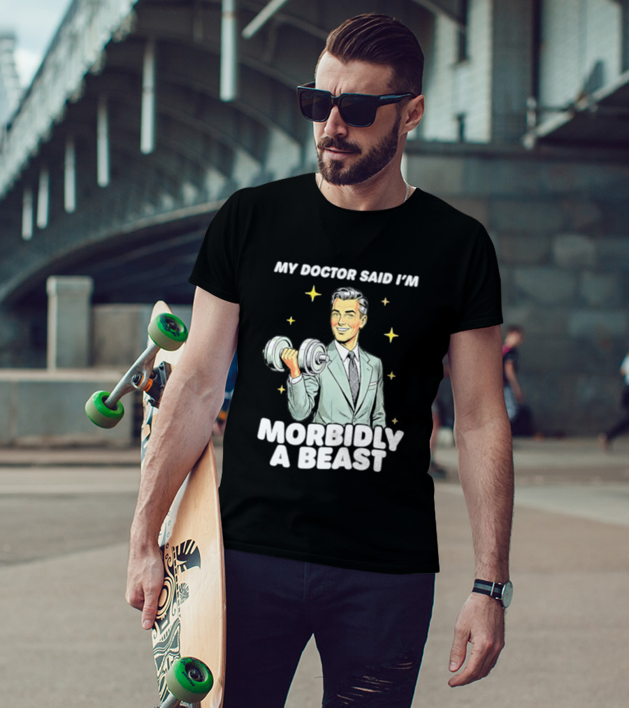 My Doctor Said I'm Morbidly A Beast Gym Humor Inspirational Fitness T-Shirt