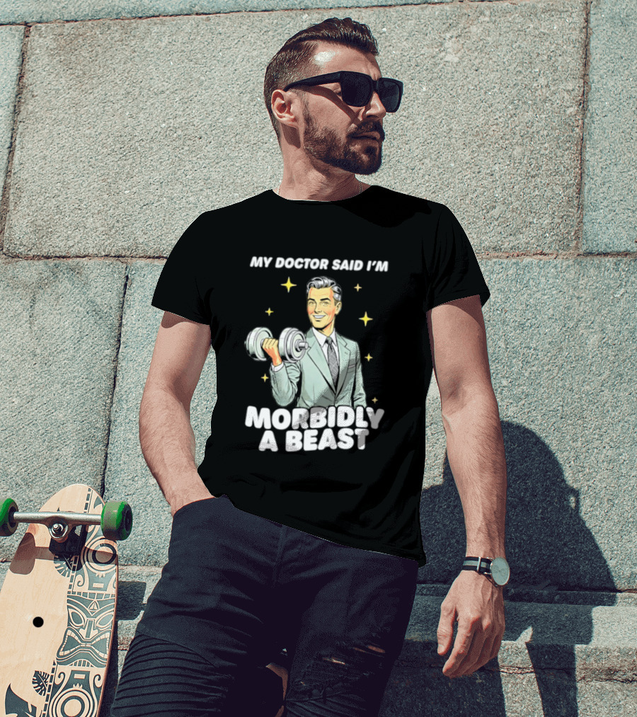 My Doctor Said I'm Morbidly A Beast Gym Humor Inspirational Fitness T-Shirt