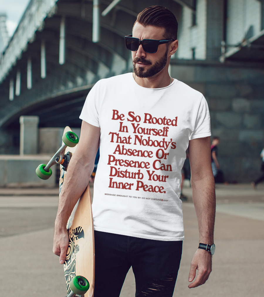 Be So Rooted In Yourself That Nobody's Absence Or Presence Can Disturb Your Inner Peace T-Shirt