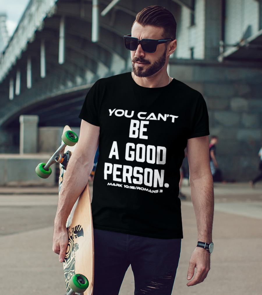 You Can't Be A Good Person Mark 10 18 Romans 3 Christian Message T-Shirt
