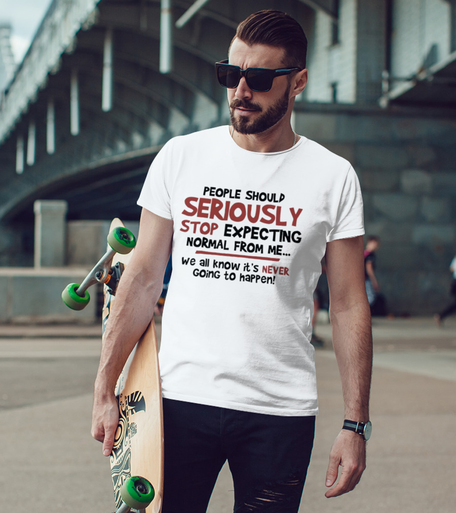 People Should Seriously Stop Expecting Normal From Me We All Know It's Never Going To Happen T-Shirt
