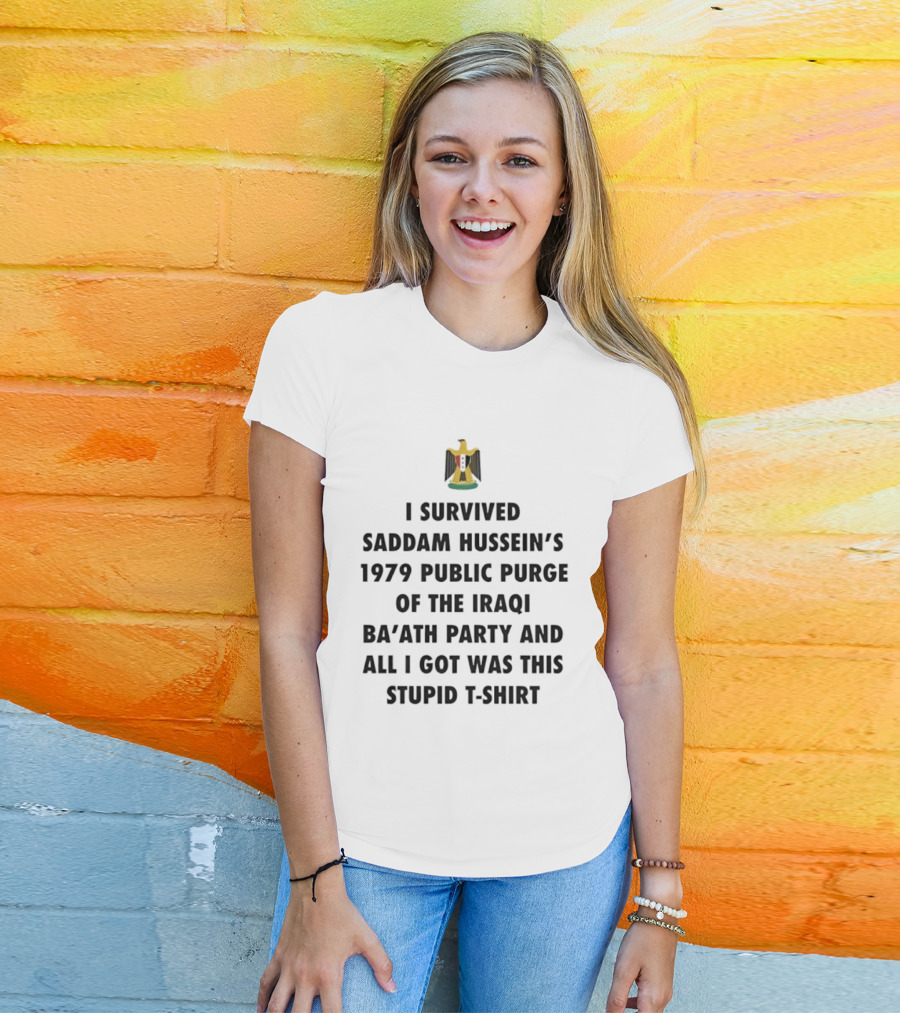 I Survived Saddam Hussein's 1979 Public Purge Of The Iraqi Ba'ath Party And All I Got Was This Stupid T T-Shirt