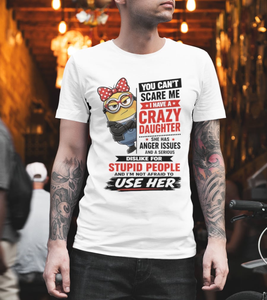 You Can't Scare Me I Have A Crazy Daughter With Anger Issues Dislike For Stupid People T-Shirt