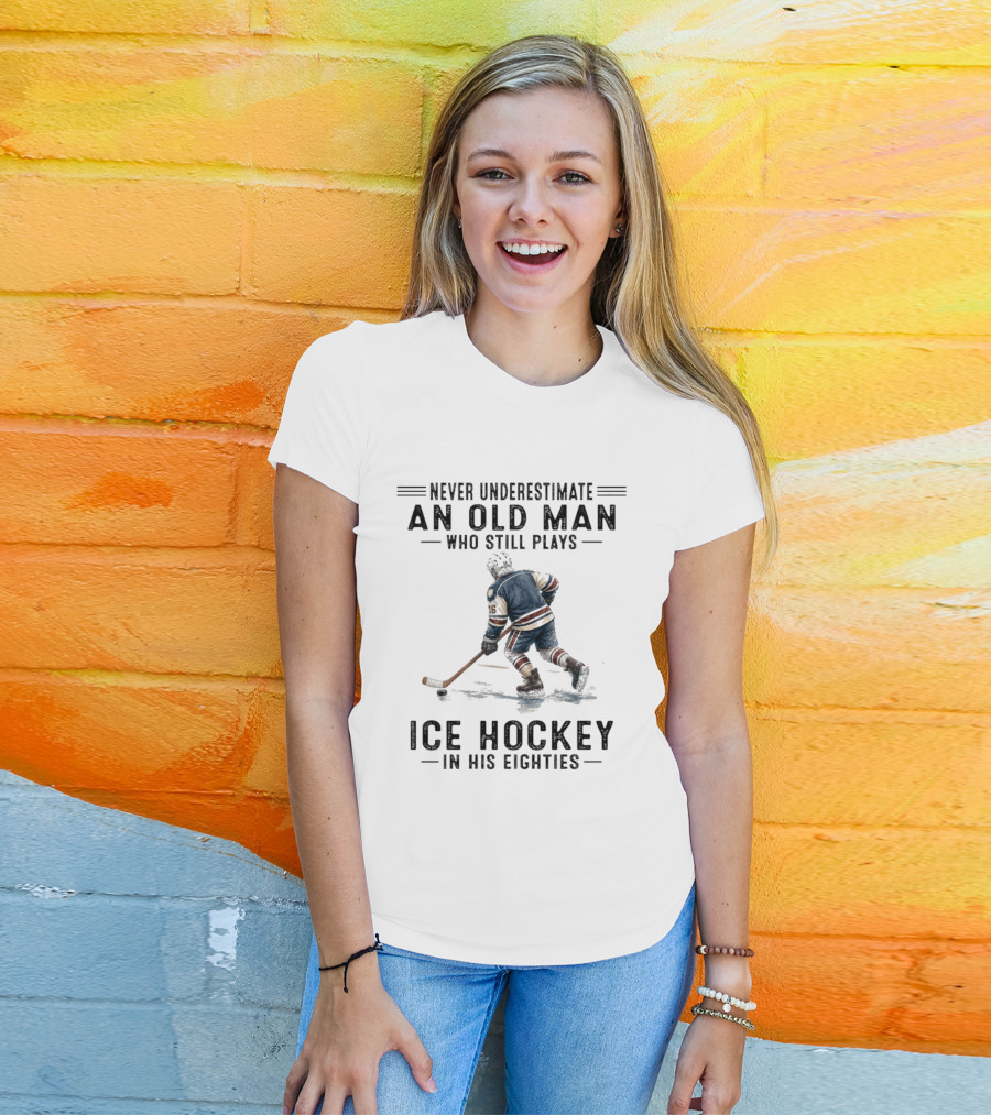 Never Underestimate An Old Man Who Still Plays Ice Hockey In His Eighties T-Shirt
