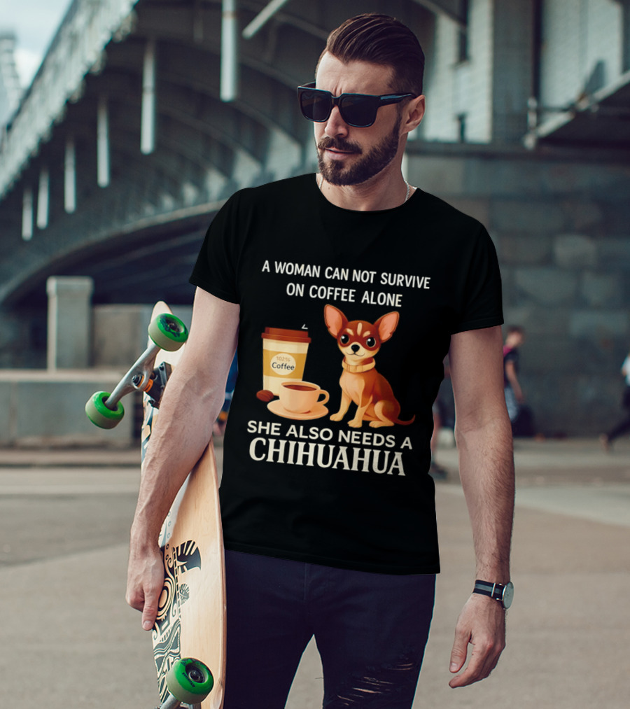 A Woman Can Not Survive On Coffee Alone She Also Needs A Chihuahua T-Shirt