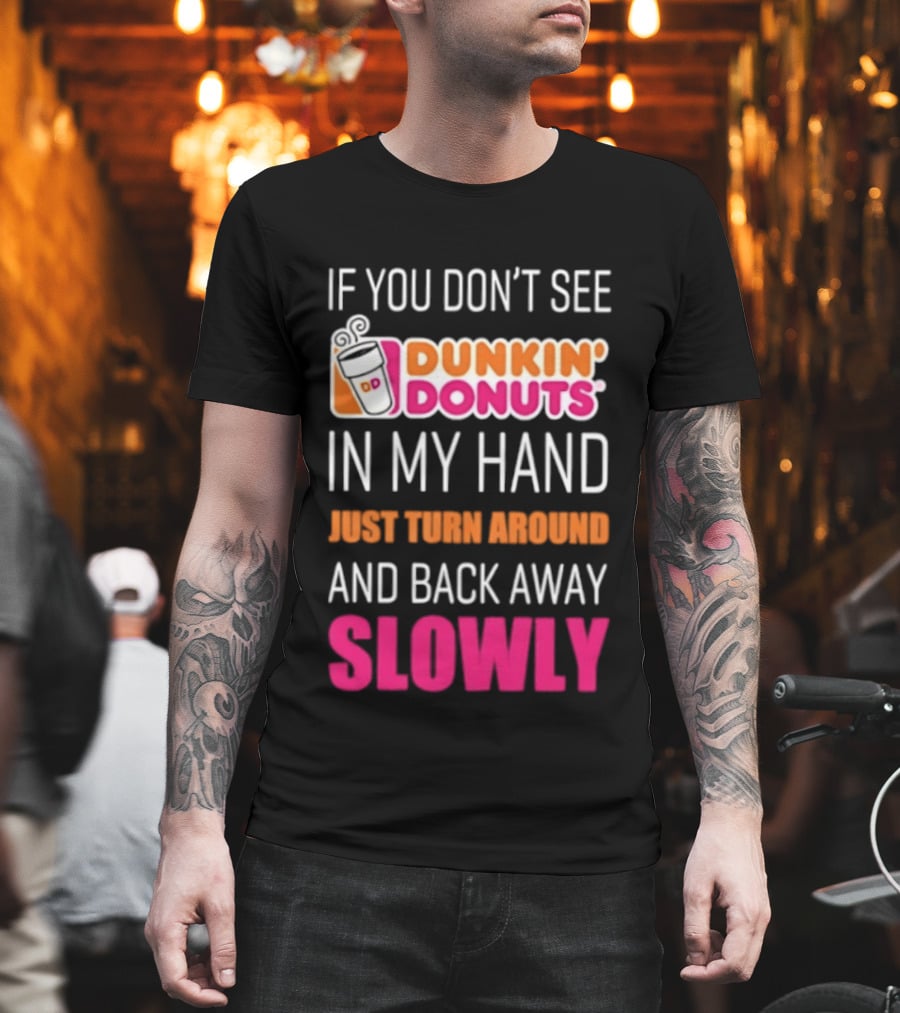 If You Don't See Dunkin' Donuts In My Hand Just Turn Around And Back Away Slowly T-Shirt
