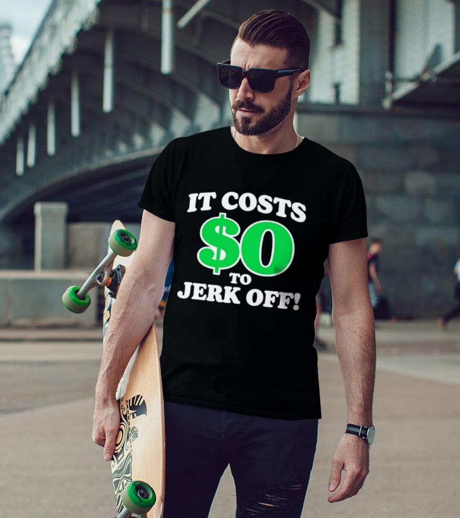 It Costs $0 To Jerk Off Funny Sarcastic Humor T-Shirt