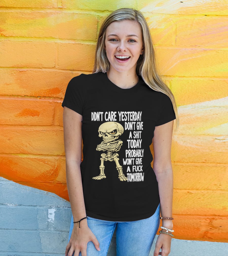 Didn't Care Yesterday Don't Give A Shit Today Probably Won't Give A Fuck Tomorrow Skeleton T-Shirt