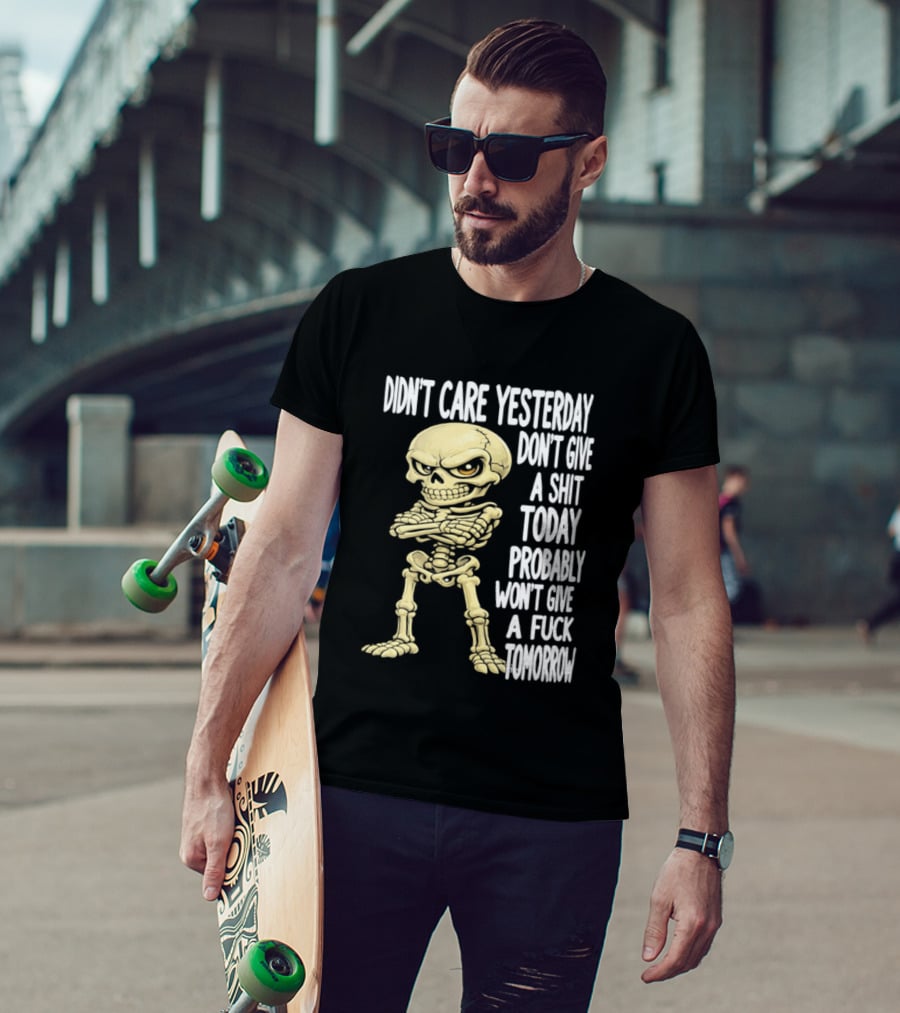 Didn't Care Yesterday Don't Give A Shit Today Probably Won't Give A Fuck Tomorrow Skeleton T-Shirt