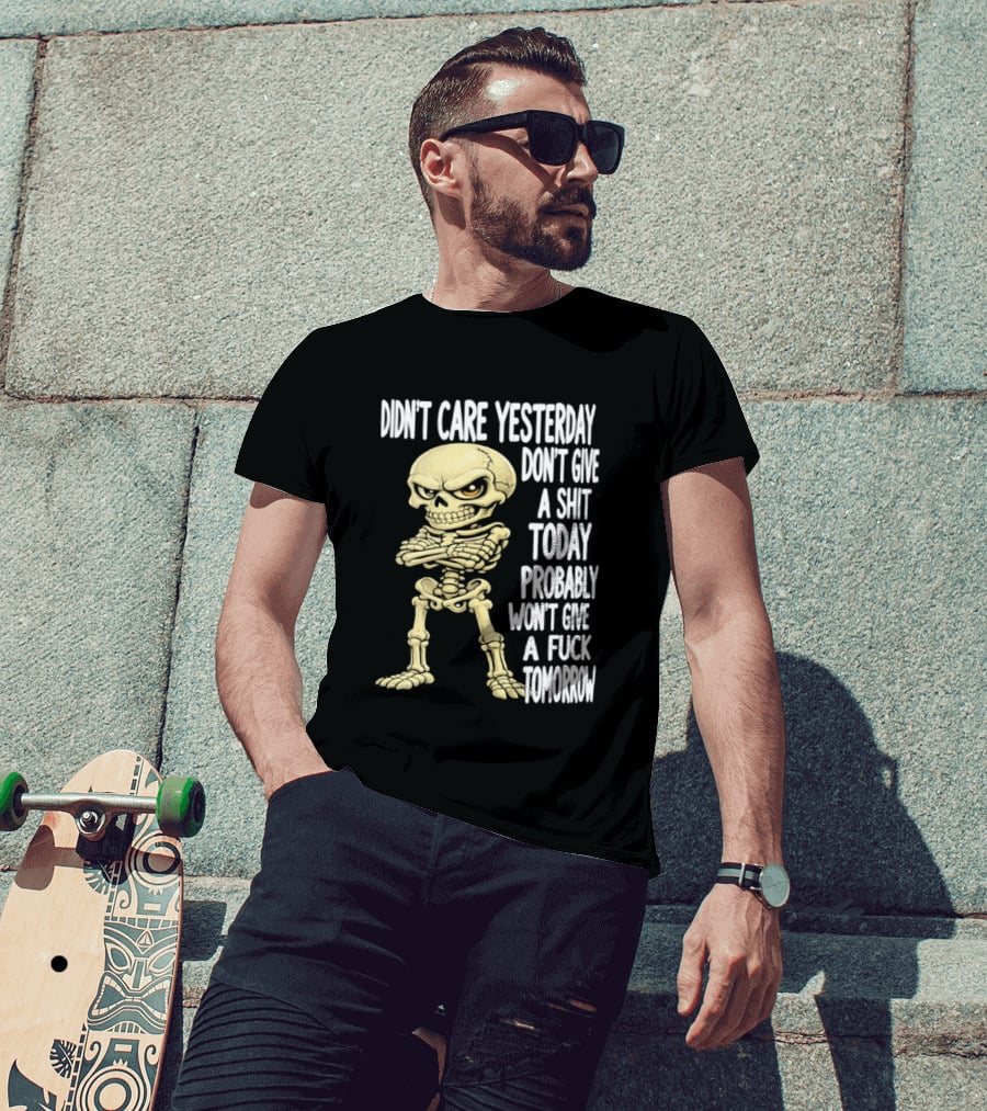 Didn't Care Yesterday Don't Give A Shit Today Probably Won't Give A Fuck Tomorrow Skeleton T-Shirt