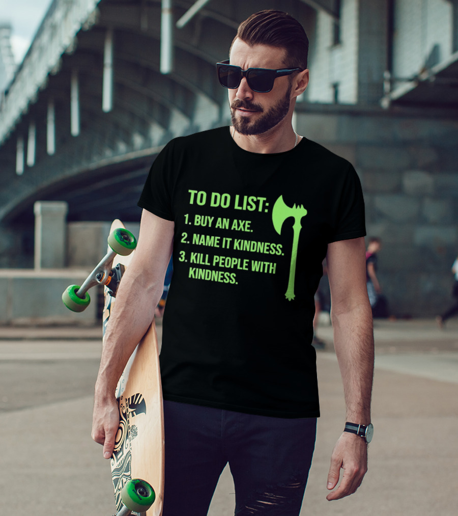 To Do List Buy An Axe Name It Kindness Kill People With Kindness Axe T-Shirt