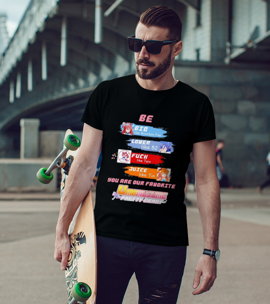 BE BIG Like Bourbon Fan LOVER Like 52 FUCK Like Teio JUICE Like Tin UMA MUSUME PRETTY DERBY You Are Our Favorite T-Shirt