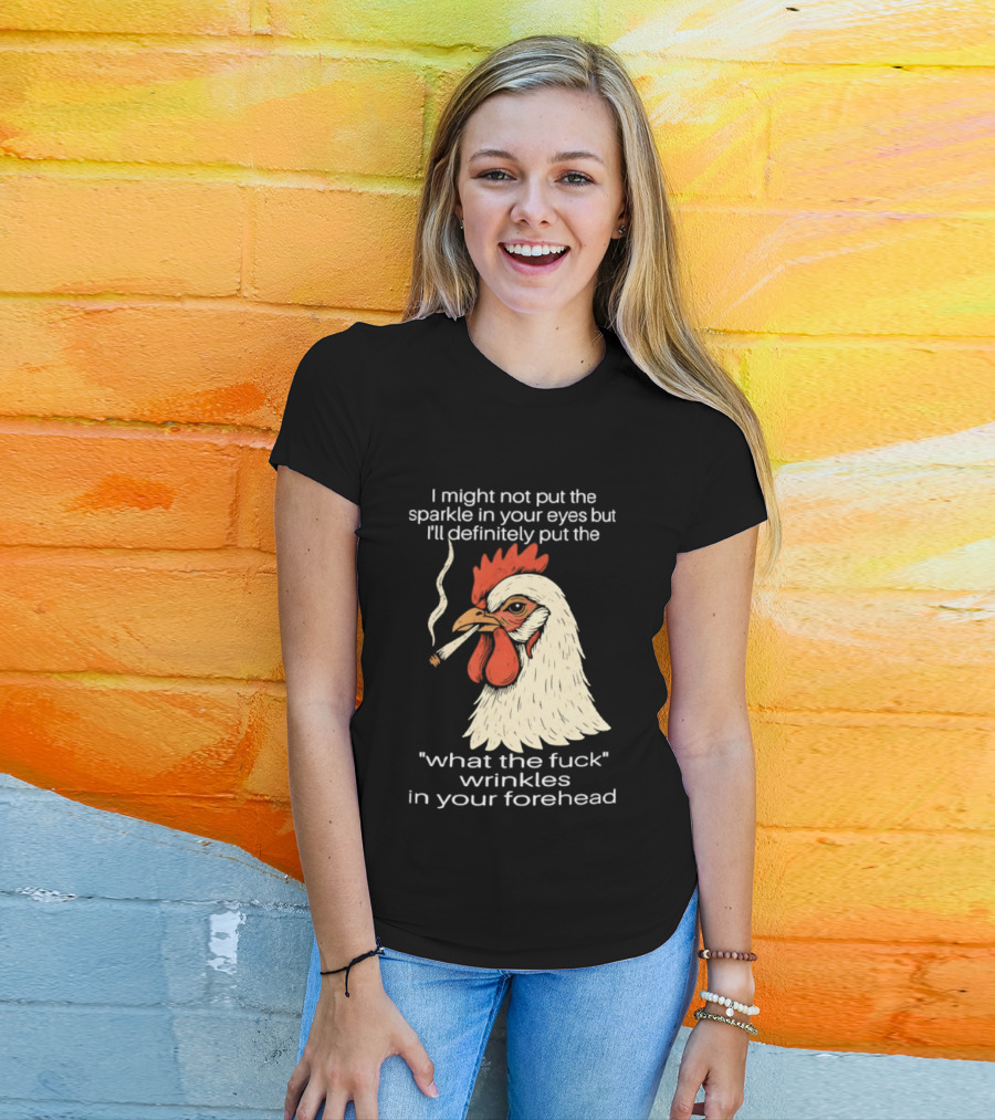Chicken Cigar Humor I Might Not Put The Sparkle In Your Eyes But I'll Definitely Put The What The Wrinkles In Your Forehead T-Shirt