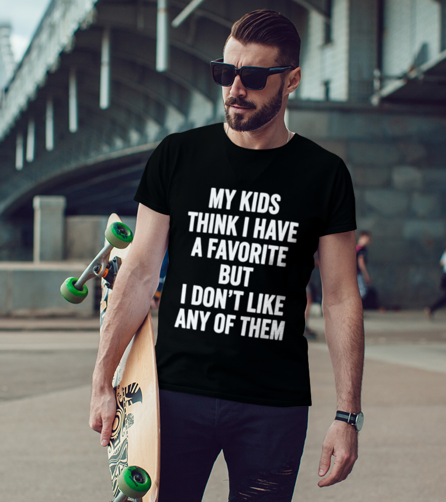 My Kids Think I Have A Favorite But I Don't Like Any Of Them T-Shirt