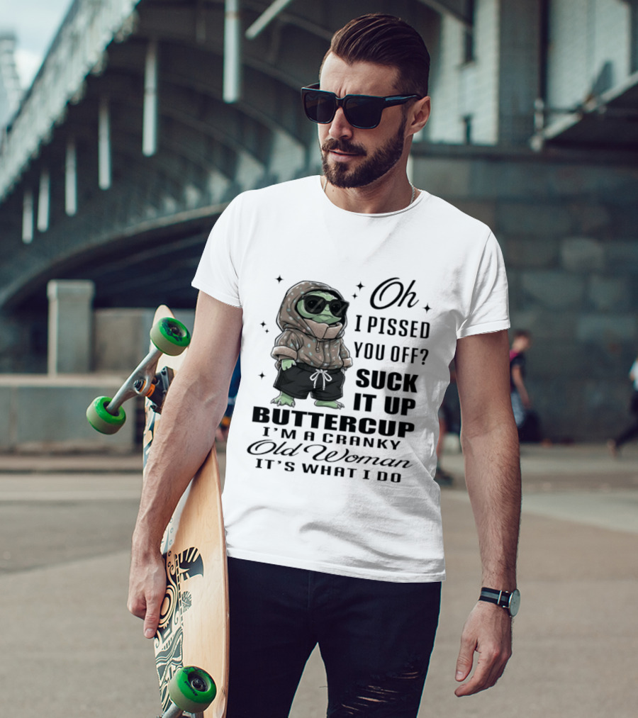 Oh I Pissed You Off Suck It Up Buttercup I'm A Cranky Old Woman It's What I Do T-Shirt