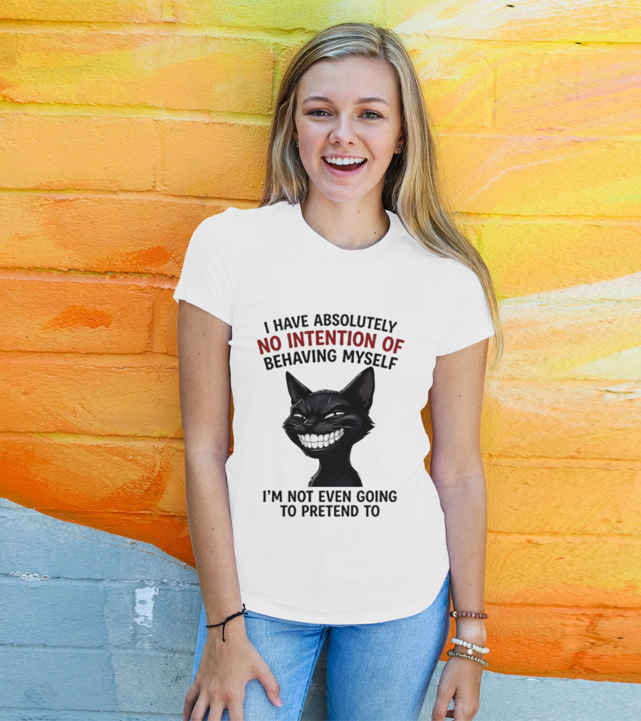 I Have Absolutely No Intention Of Behaving Myself Black Cat I'm Not Even Going To Pretend To T-Shirt