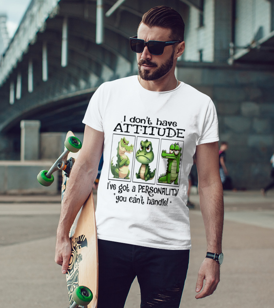 I Don't Have Attitude Crocodile Personality You Can't Handle T-Shirt
