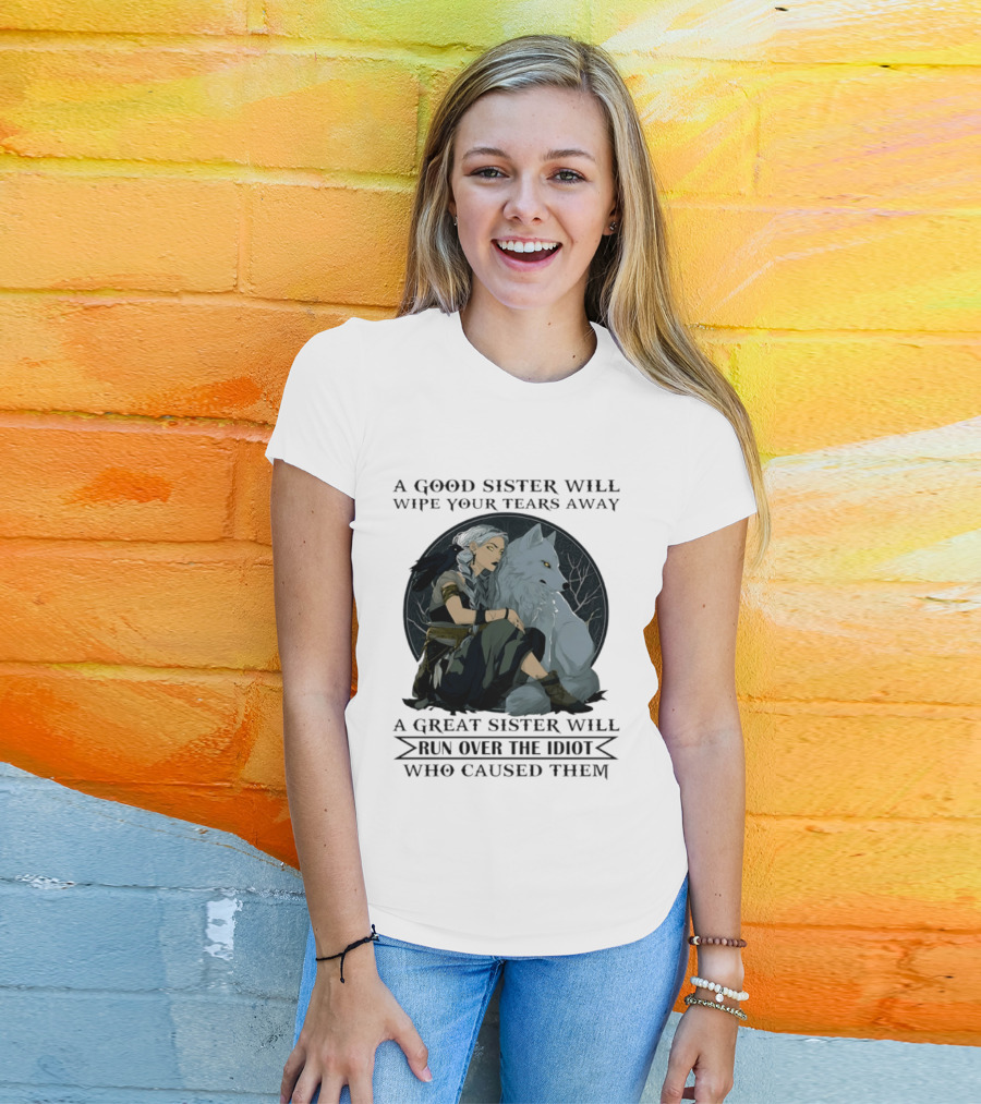 Wolf A Good Sister Wipe Your Tears Away A Great Sister Run Over The Idiot T-Shirt