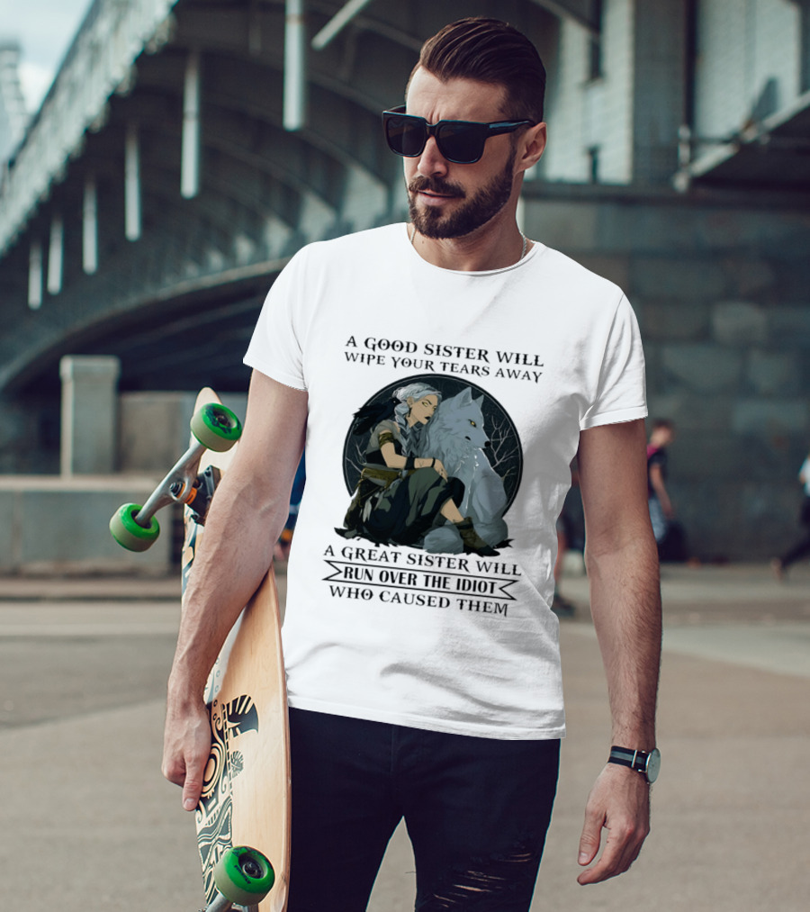 Wolf A Good Sister Wipe Your Tears Away A Great Sister Run Over The Idiot T-Shirt