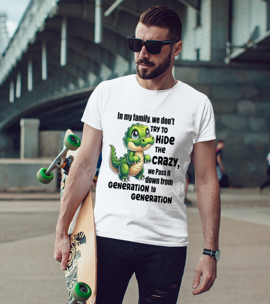 Crocodile In My Family We Don't Try To Hide The Crazy Pass It Down Generation To Generation T-Shirt