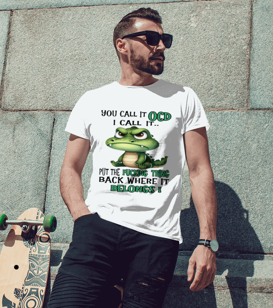 You Call It OCD I Call It Put The Fucking Thing Back Where It Belongs Crocodile T-Shirt