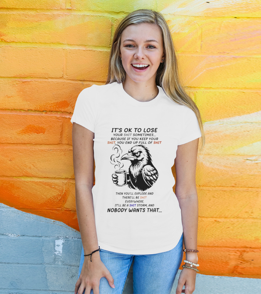 Crow It's Ok To Lose Your Shit Sometimes Full Of Shit Storm Nobody Wants That T-Shirt