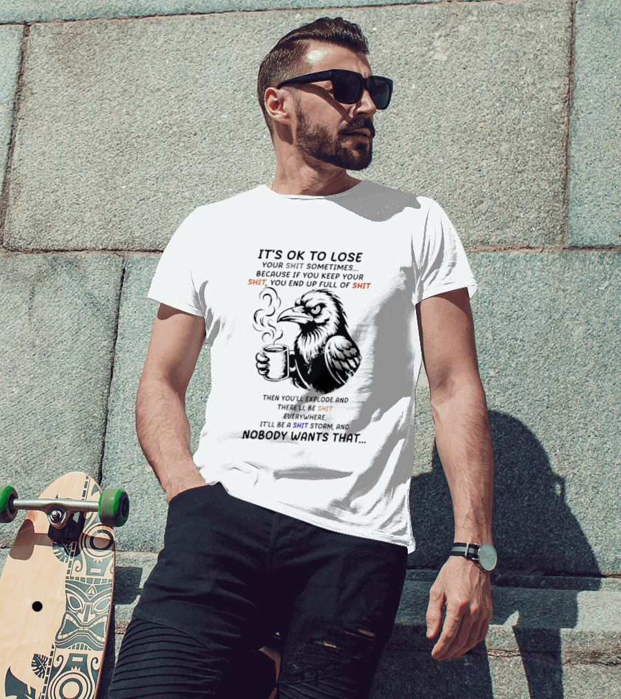 Crow It's Ok To Lose Your Shit Sometimes Full Of Shit Storm Nobody Wants That T-Shirt
