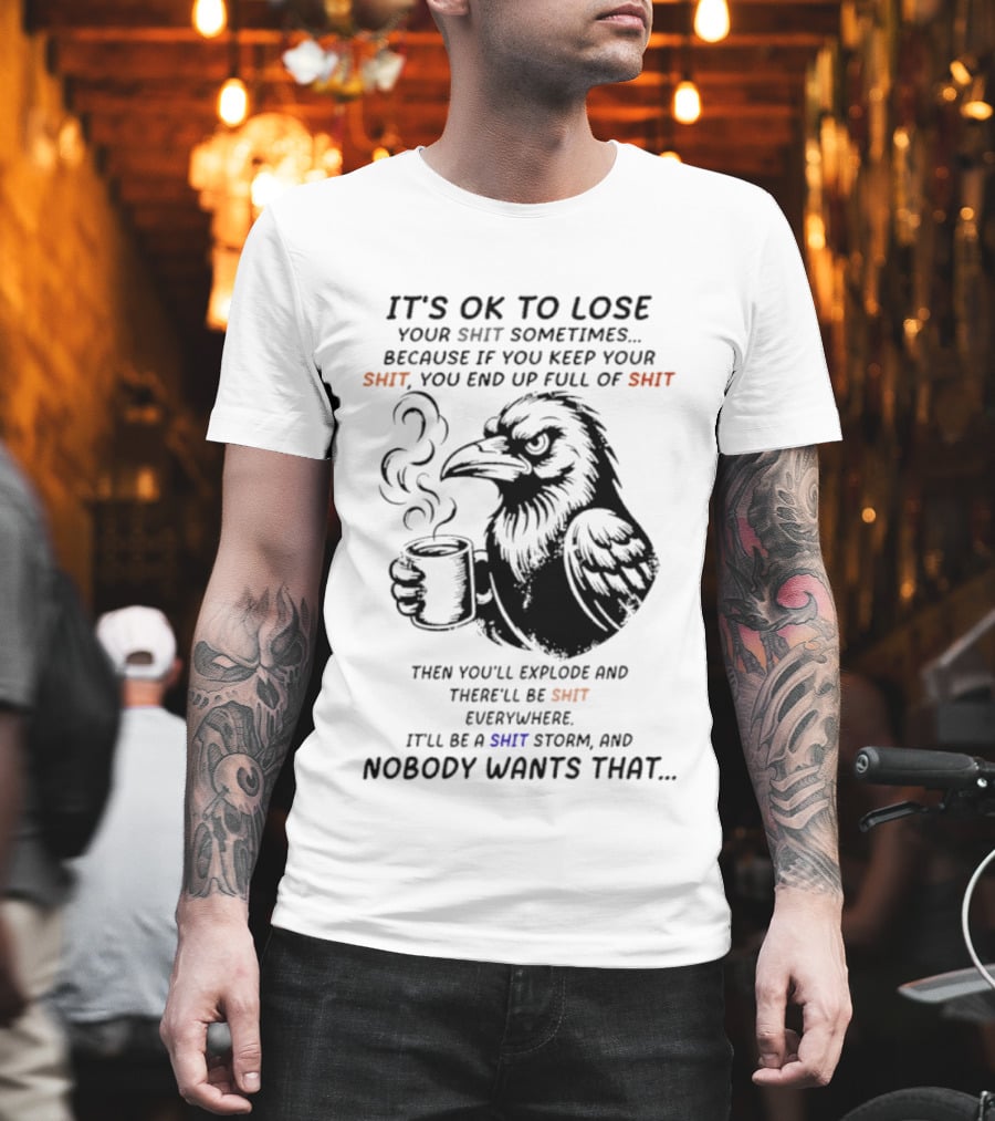 Crow It's Ok To Lose Your Shit Sometimes Full Of Shit Storm Nobody Wants That T-Shirt