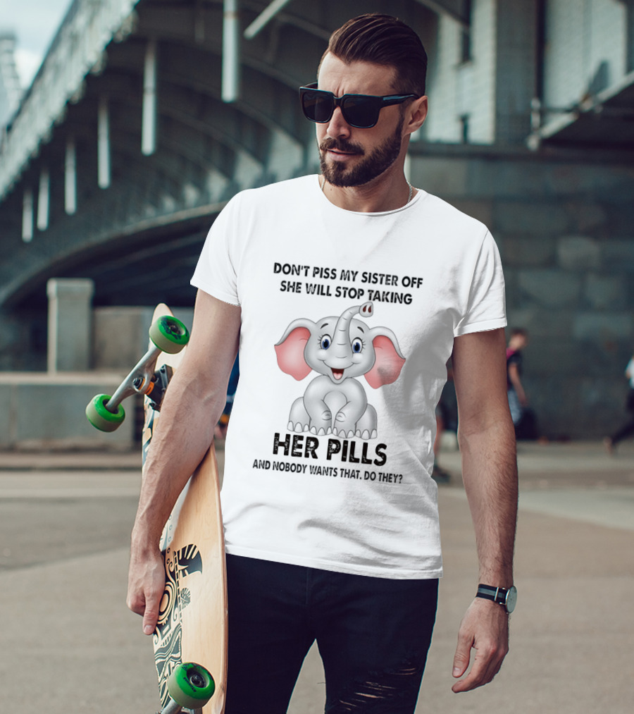 Don't Piss My Sister Off Elephant Humor She Will Stop Taking Her Pills T-Shirt