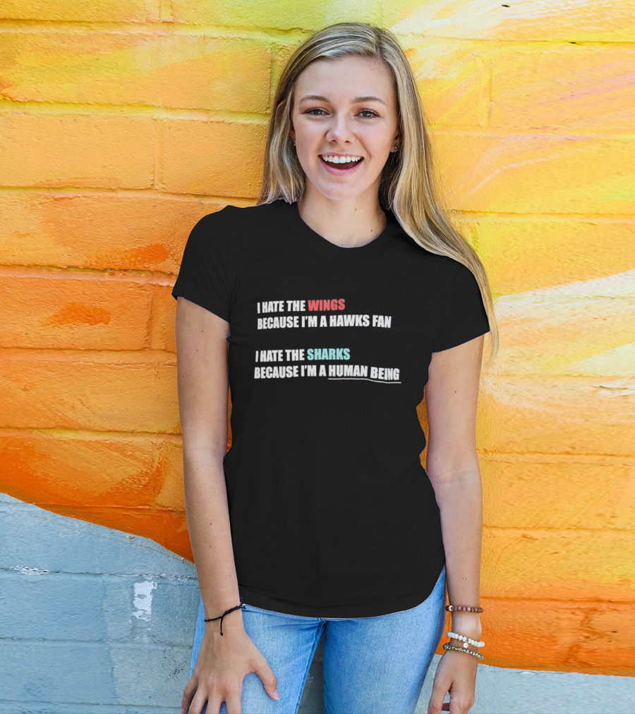 I Hate The Wings Because I'm A Hawks Fan I Hate The Sharks Because I'm A Human Being T-Shirt