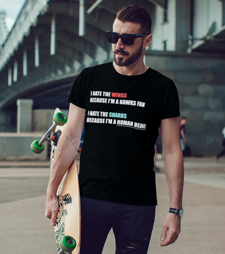 I Hate The Wings Because I'm A Hawks Fan I Hate The Sharks Because I'm A Human Being T-Shirt
