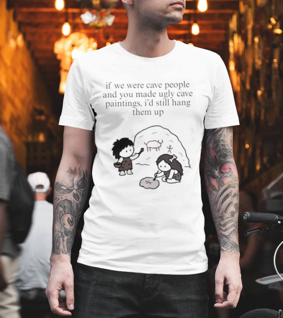 If We Were Cave People And You Made Ugly Cave Paintings I'd Still Hang Them Up Cave Art Scene T-Shirt