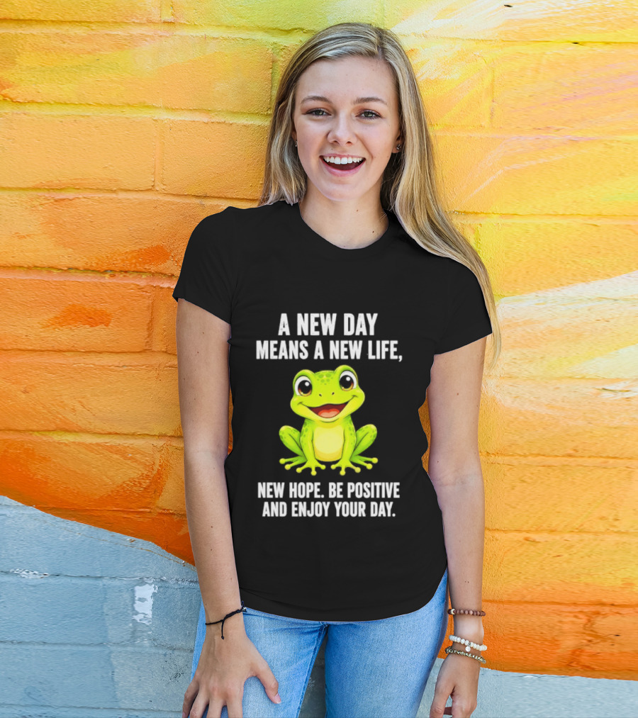 A New Day Means A New Life New Hope Be Positive Frog Enjoy Your Day T-Shirt