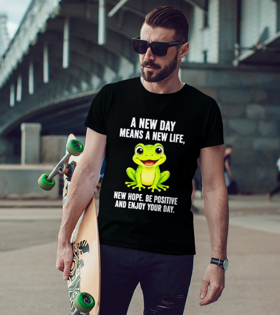 A New Day Means A New Life New Hope Be Positive Frog Enjoy Your Day T-Shirt