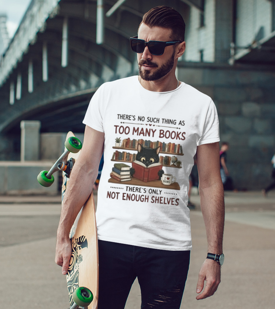 Black Cat Reading Books There's No Such Thing As Too Many Books Only Not Enough Shelves T-Shirt