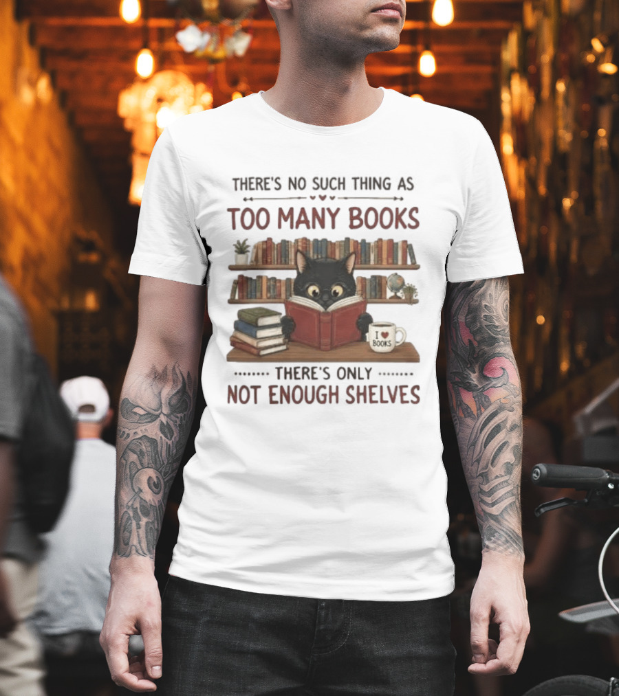 Black Cat Reading Books There's No Such Thing As Too Many Books Only Not Enough Shelves T-Shirt