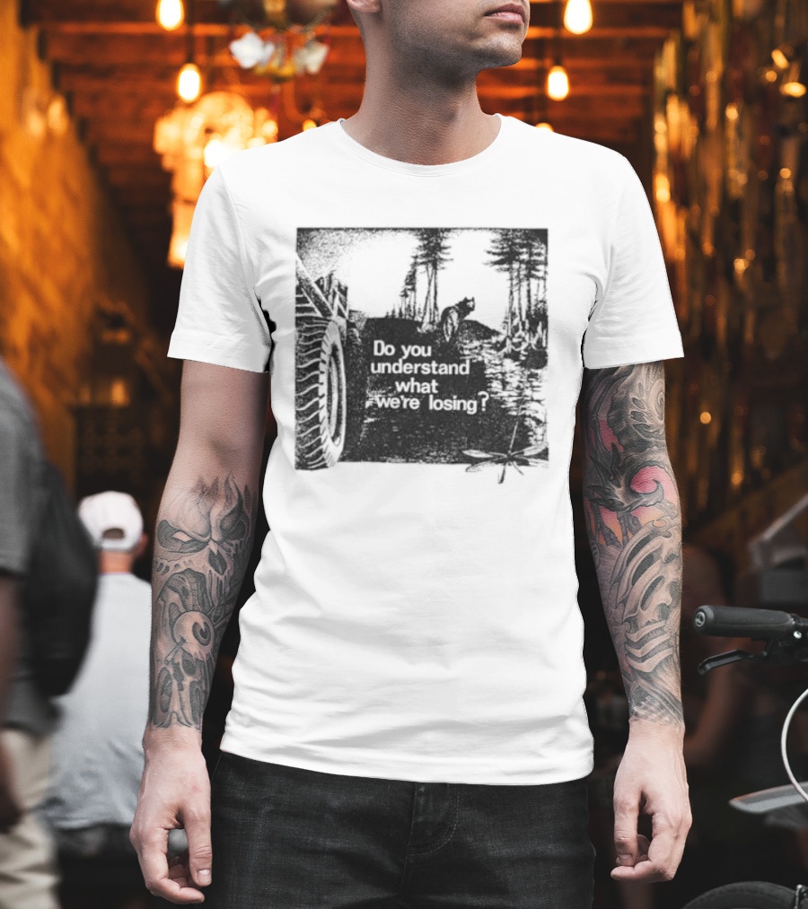 Do You Understand What We're Losing Environmental Awareness Preservation Message T-Shirt