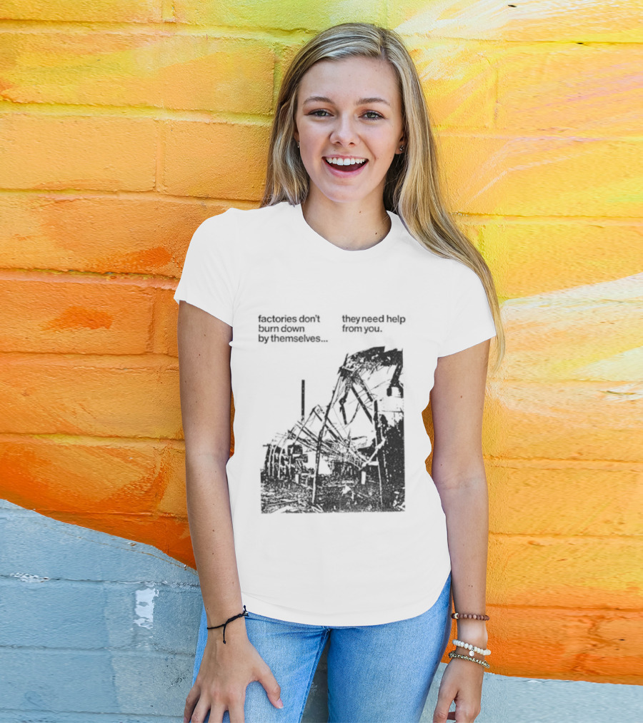 Factories Don't Burn Down By Themselves They Need Help From You Industrial T-Shirt