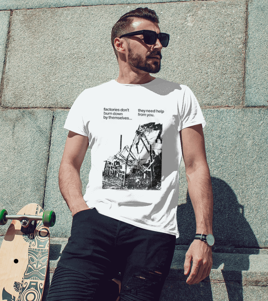 Factories Don't Burn Down By Themselves They Need Help From You Industrial T-Shirt