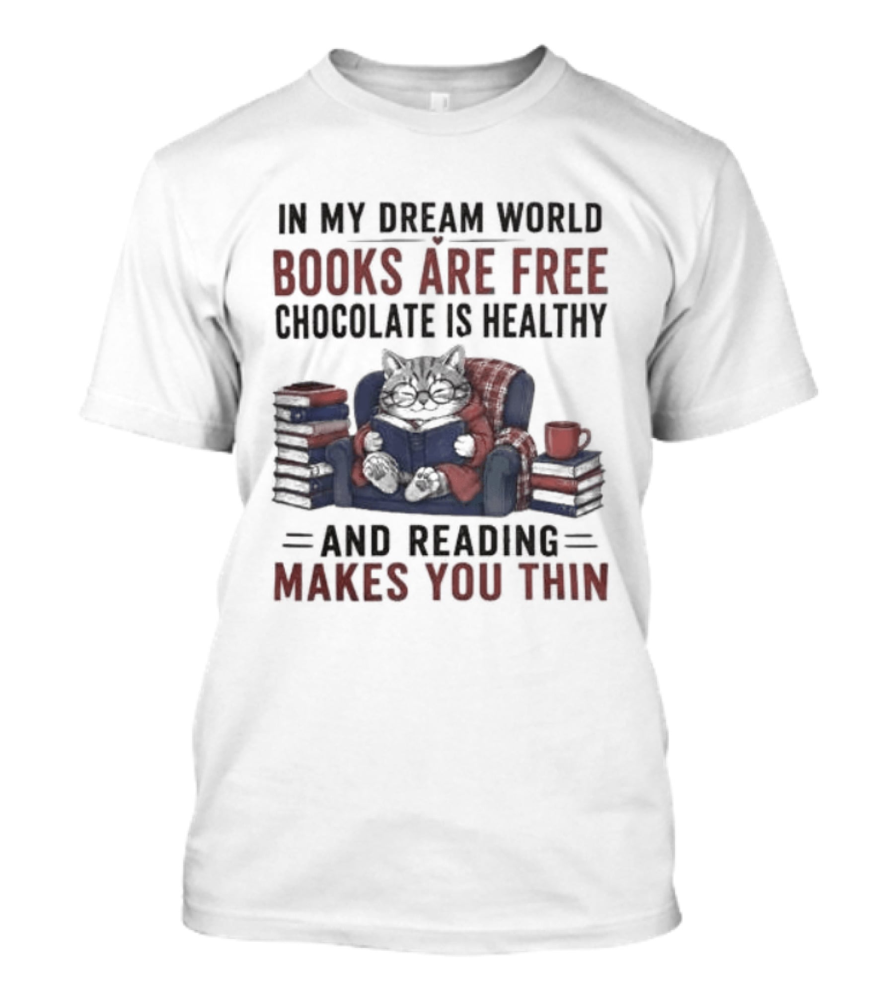 In My Dream World Books Are Free Chocolate Is Healthy And Reading Makes You Thin Cat Relaxing With Books And Drink T-Shirt