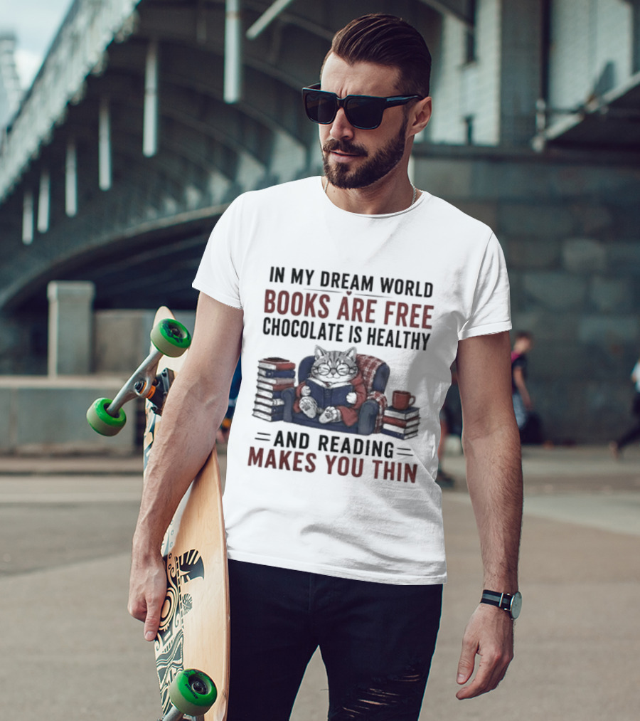 In My Dream World Books Are Free Chocolate Is Healthy And Reading Makes You Thin Cat Relaxing With Books And Drink T-Shirt