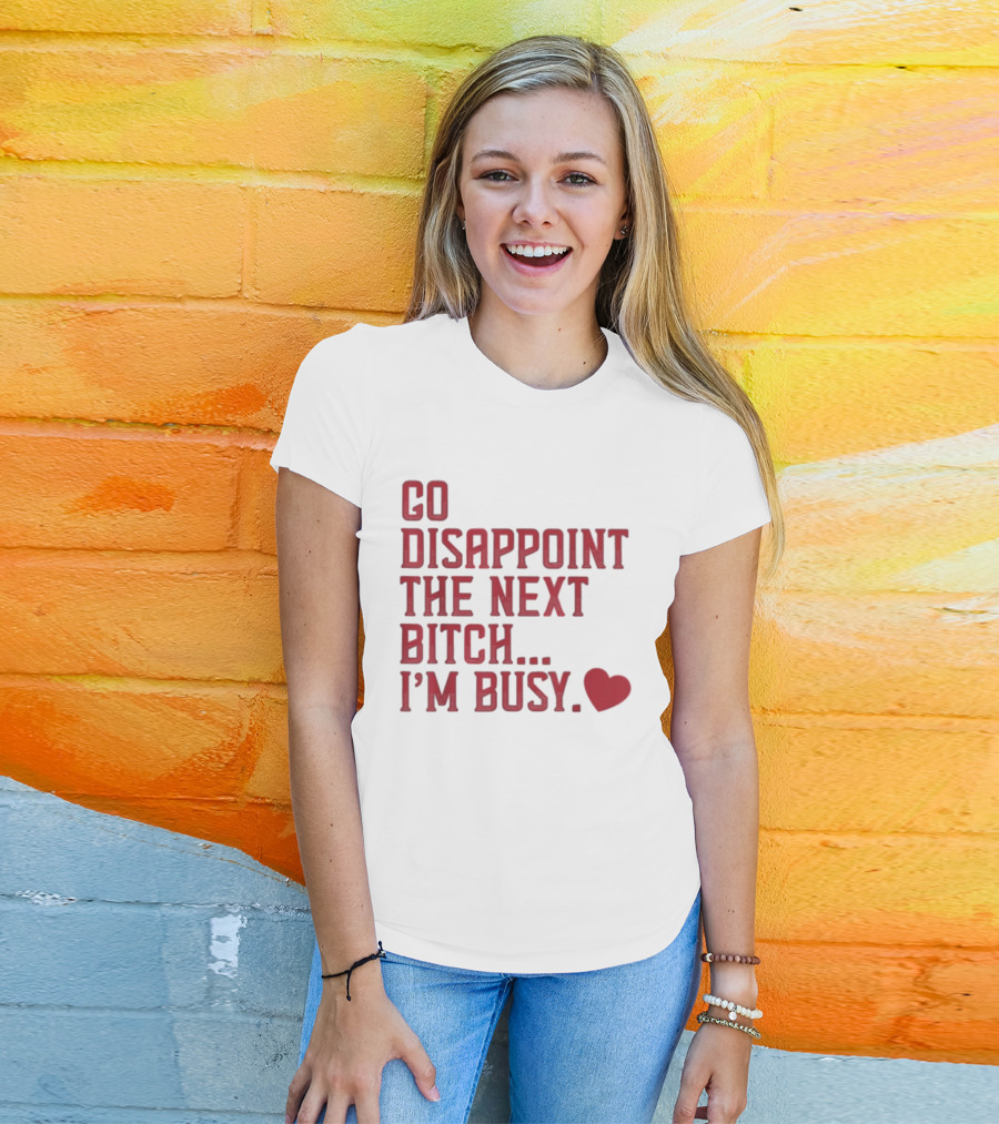 Go Disappoint The Next Bitch I'm Busy Heart T-Shirt