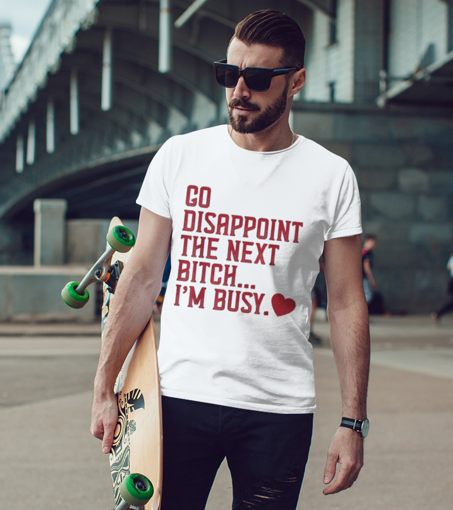 Go Disappoint The Next Bitch I'm Busy Heart T-Shirt