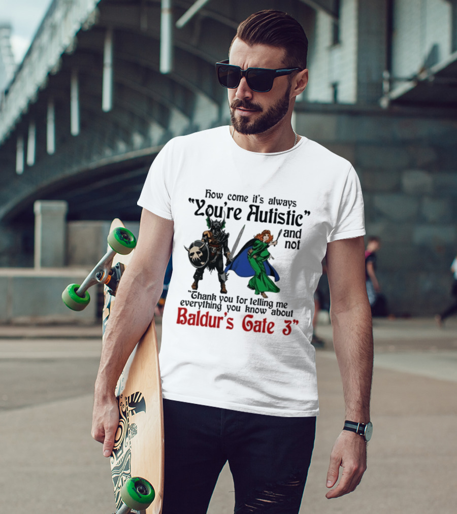 How Come It's Always You're Autistic And Not Thank You For Telling Me Everything You Know About Baldur's Gate 3 T-Shirt