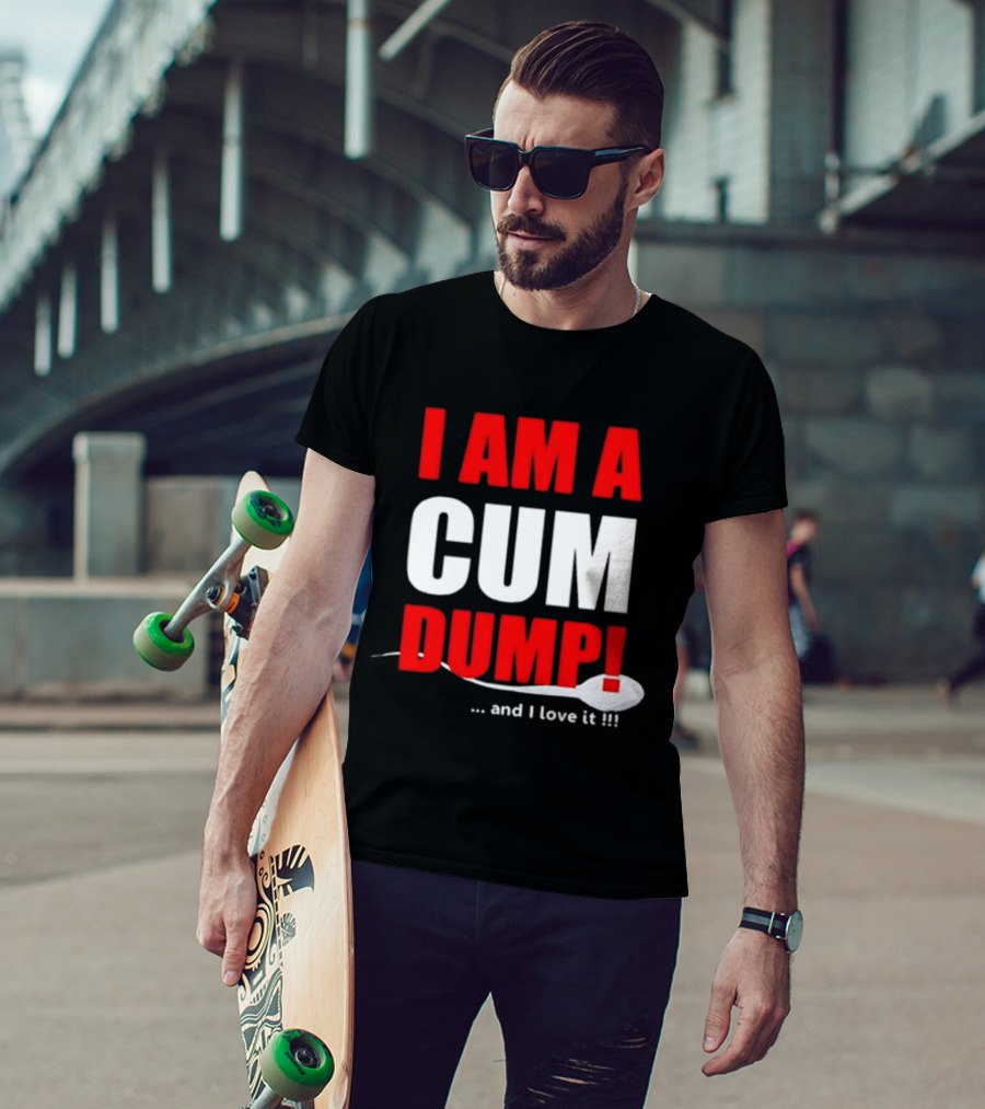 I Am A Cum Dump And I Love It T-Shirt