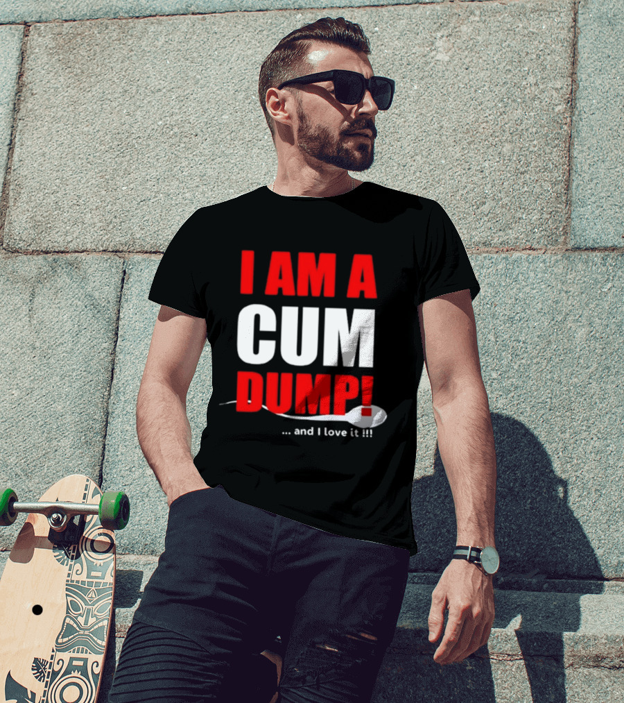 I Am A Cum Dump And I Love It T-Shirt