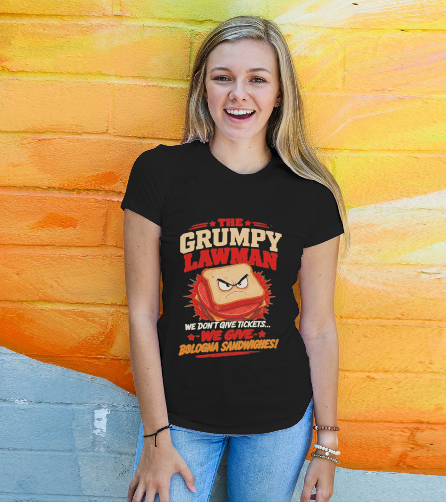 The Grumpy Lawman We Don't Give Tickets We Give Bologna Sandwiches T-Shirt