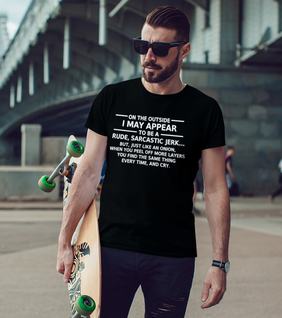 On The Outside I May Appear To Be A Rude Sarcastic Jerk Like An Onion You Find The Same Thing Every Time And Cry T-Shirt