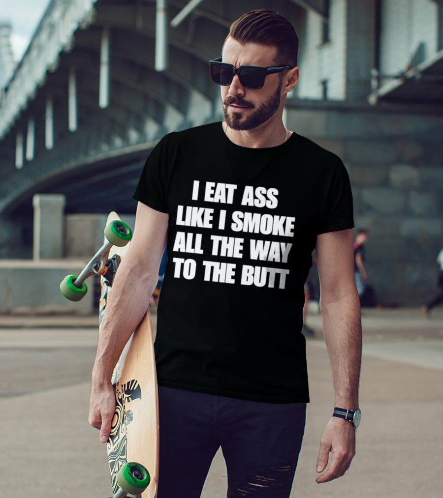I Eat Ass Like I Smoke All The Way To The Butt T-Shirt