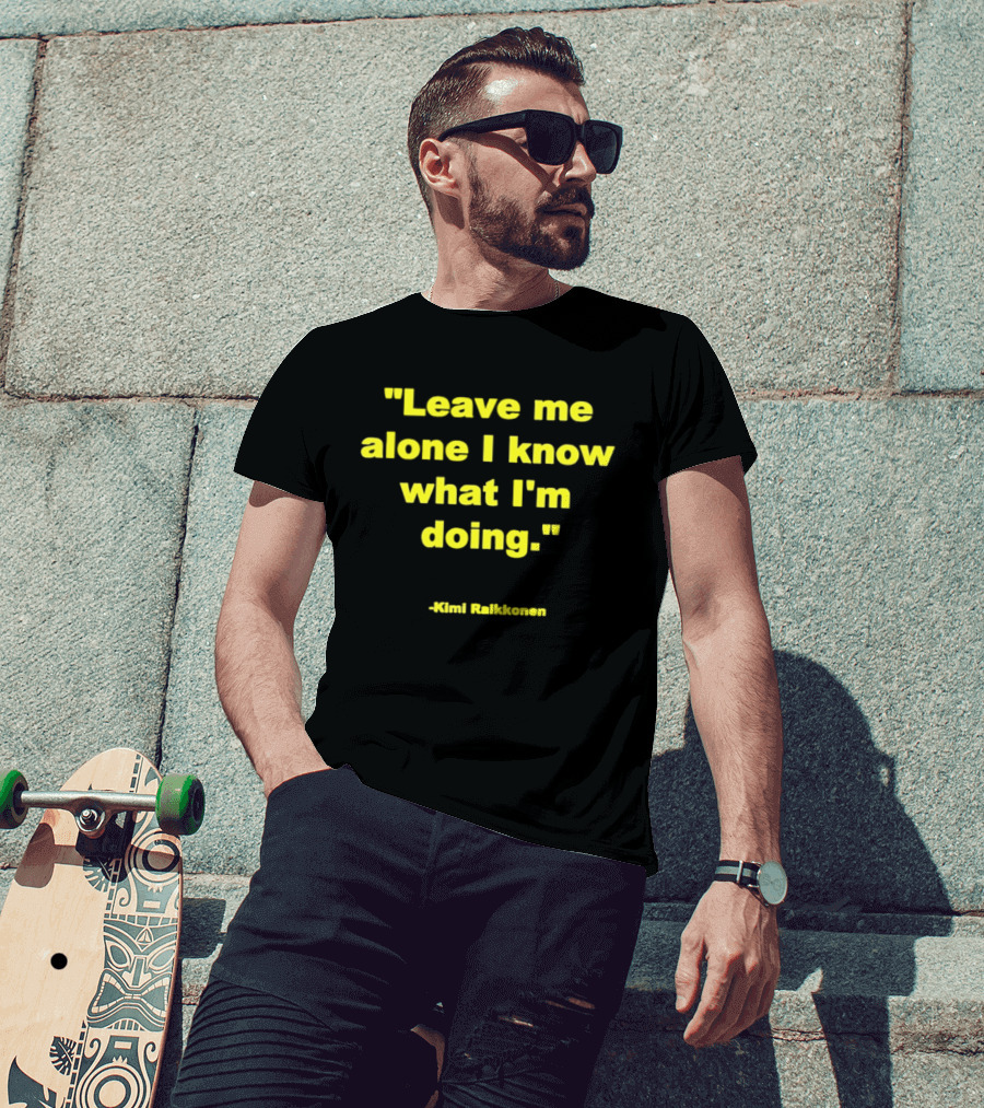 Leave Me Alone I Know What I'm Doing Kimi Raikkonen T-Shirt